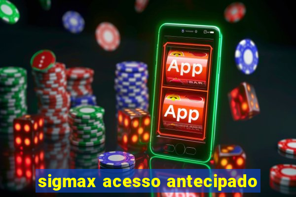 sigmax acesso antecipado